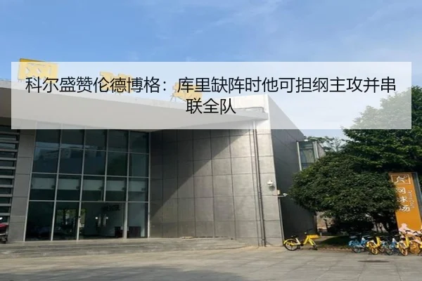 科尔盛赞伦德博格：库里缺阵时他可担纲主攻并串联全队